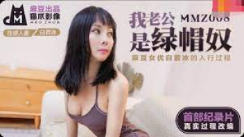 MMZ-008 หนังโป๊เต็มเรื่อง Bai Ruobing สาวจีนบ้ากามอมควยยั่วๆ ดูดควยเพื่อนสามีแล้วชวนกันแบบเล่นชู้ โม๊กสดๆแล้วเย็ดหีน้ำแตก